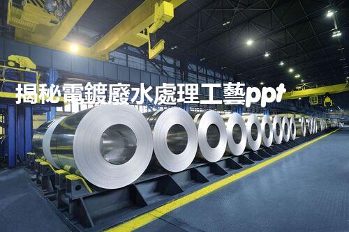 揭秘電鍍廢水處理工藝ppt：如何實(shí)現(xiàn)污水零排放？